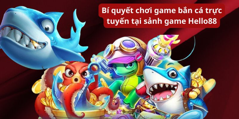 Bí quyết chơi game bắn cá trực tuyến tại sảnh game Hello 88