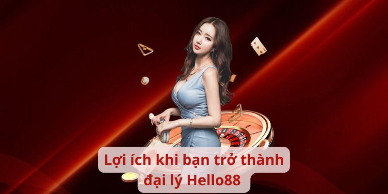 Lợi ích khi bạn trở thành đại lý Hello88 