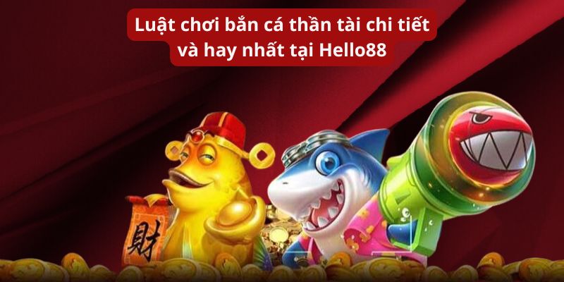 Luật chơi bắn cá thần tài chi tiết và hay nhất tại Hello88