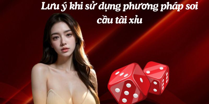 Những điều cần lưu ý khi sử dụng phương pháp soi cầu tài xỉu