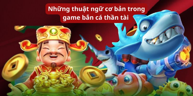 Những thuật ngữ cơ bản trong game bắn cá thần tài 