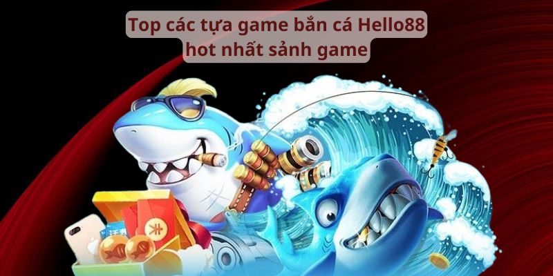 Top tựa game bắn cá Hello88 hot nhất sảnh game