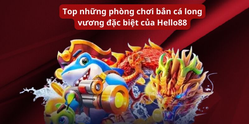 Top những phòng chơi bắn cá long vương đặc biệt